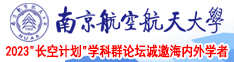 日本鸡巴操逼逼南京航空航天大学2023“长空计划”学科群论坛诚邀海内外学者